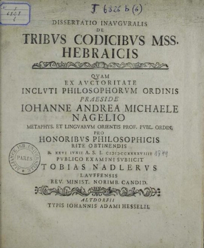 Dissertatio inauguralis de tribus codicibus mss. hebraicis quam... praeside Joh. And. Mich. Nagelio... d. 26 junii... 1749 publico examini subjicit Tobias Nadlerus,...